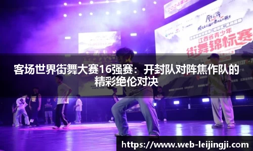 客场世界街舞大赛16强赛：开封队对阵焦作队的精彩绝伦对决