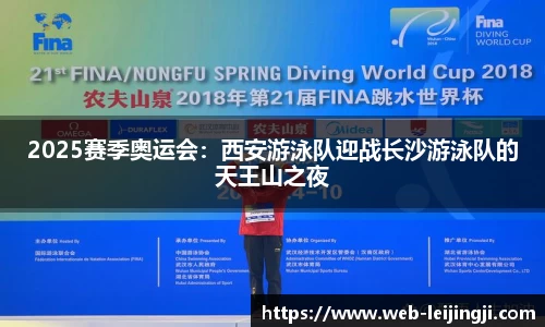 2025赛季奥运会：西安游泳队迎战长沙游泳队的天王山之夜